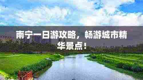南宁一日游攻略,畅游城市精华景点!