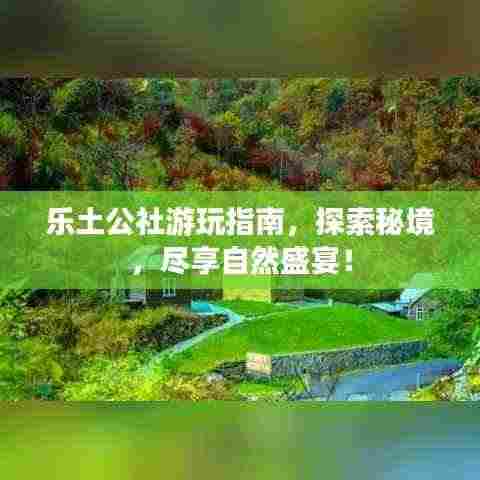 乐土公社游玩指南,探索秘境,尽享自然盛宴!