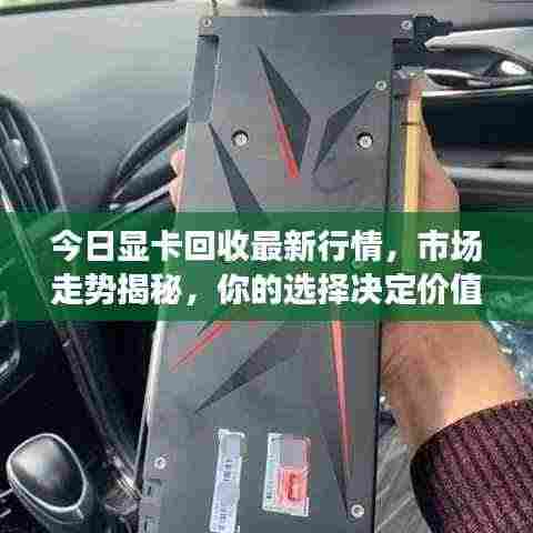 今日显卡回收最新行情,市场走势揭秘,你的选择决定价值!