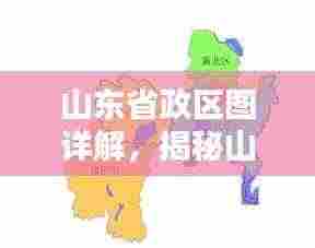 山东省政区图详解,揭秘山东省地理行政区域全貌