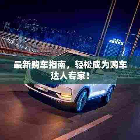 最新购车指南,轻松成为购车达人专家!