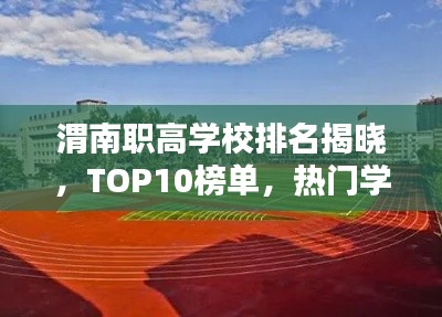 渭南职高学校排名揭晓，TOP10榜单，热门学校一览无余！