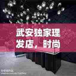 武安独家理发店,时尚魅力之选