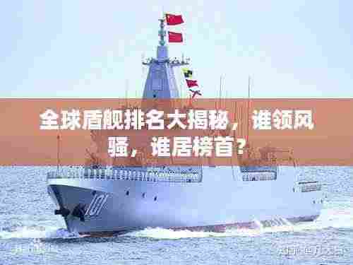 全球盾舰排名大揭秘,谁领风骚,谁居榜首?