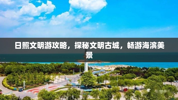 日照文明游攻略,探秘文明古城,畅游海滨美景