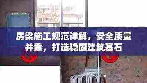 房梁施工规范详解,安全质量并重,打造稳固建筑基石