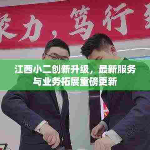 江西小二创新升级,最新服务与业务拓展重磅更新