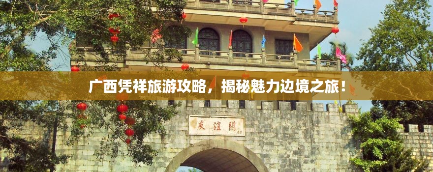广西凭祥旅游攻略,揭秘魅力边境之旅!