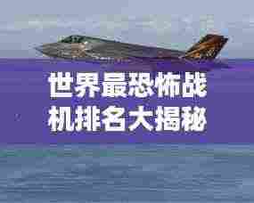 世界最恐怖战机排名大揭秘！