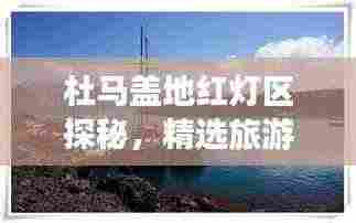 杜马盖地红灯区探秘,精选旅游攻略指南