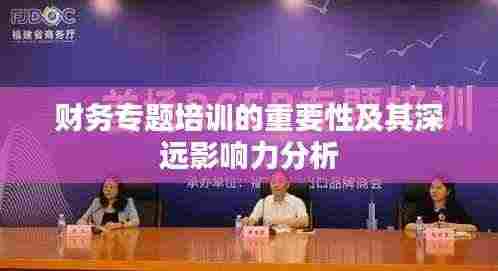 财务专题培训的重要性及其深远影响力分析