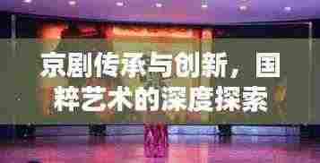 京剧传承与创新,国粹艺术的深度探索