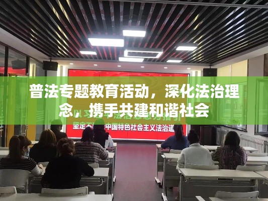 普法专题教育活动,深化法治理念,携手共建和谐社会
