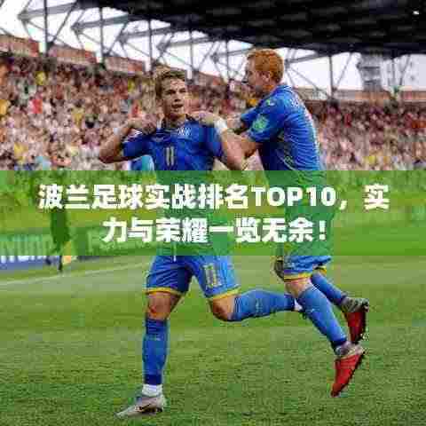 波兰足球实战排名TOP10,实力与荣耀一览无余!