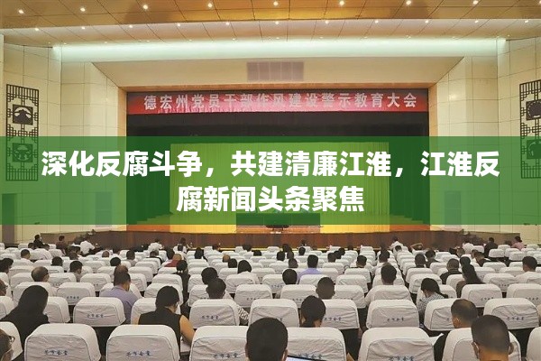 深化反腐斗争,共建清廉江淮,江淮反腐新闻头条聚焦