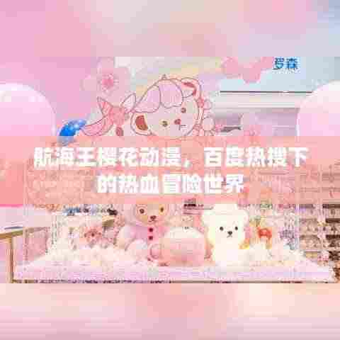 航海王樱花动漫,百度热搜下的热血冒险世界