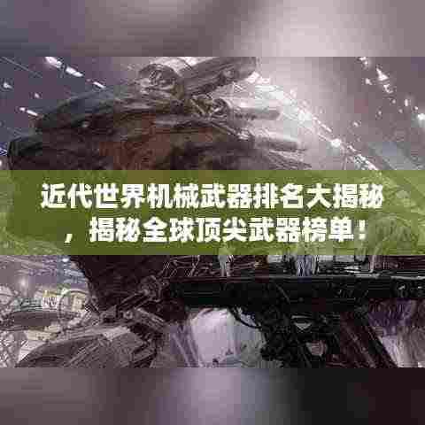 近代世界机械武器排名大揭秘,揭秘全球顶尖武器榜单!