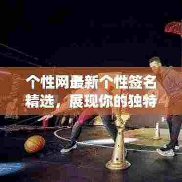 个性网最新个性签名精选,展现你的独特魅力