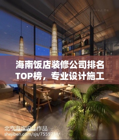 海南饭店装修公司排名TOP榜,专业设计施工团队推荐