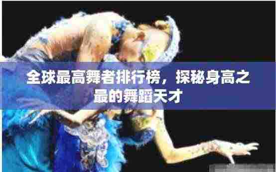 全球最高舞者排行榜，探秘身高之最的舞蹈天才