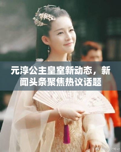 元淳公主皇室新动态,新闻头条聚焦热议话题