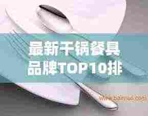 最新干锅餐具品牌TOP10排行榜揭晓