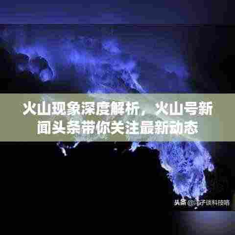 火山现象深度解析,火山号新闻头条带你关注最新动态