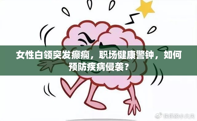 女性白领突发癫痫,职场健康警钟,如何预防疾病侵袭?